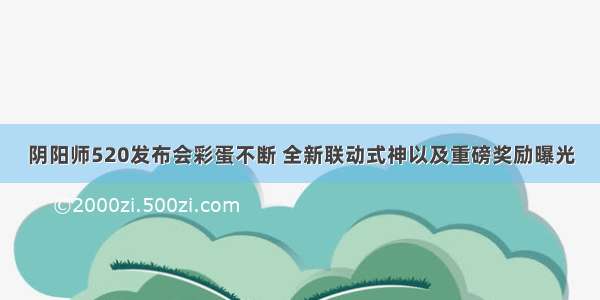 阴阳师520发布会彩蛋不断 全新联动式神以及重磅奖励曝光