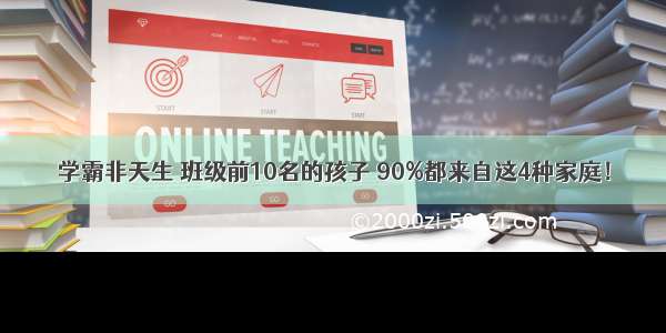 学霸非天生 班级前10名的孩子 90%都来自这4种家庭！