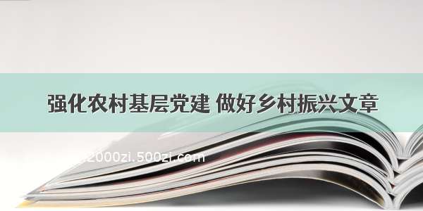 强化农村基层党建 做好乡村振兴文章