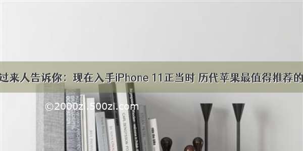 过来人告诉你：现在入手iPhone 11正当时 历代苹果最值得推荐的