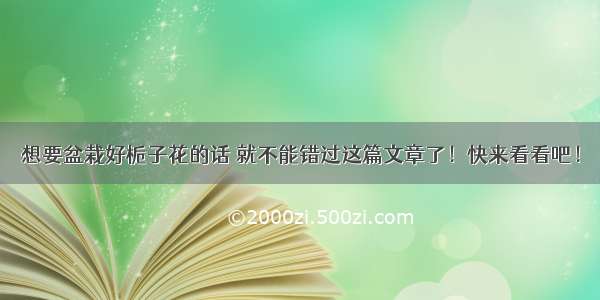 想要盆栽好栀子花的话 就不能错过这篇文章了！快来看看吧！