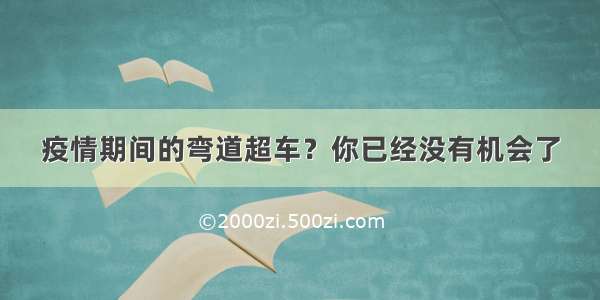 疫情期间的弯道超车？你已经没有机会了