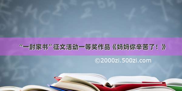 “一封家书”征文活动一等奖作品《妈妈你辛苦了！》