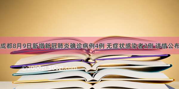 成都8月9日新增新冠肺炎确诊病例4例 无症状感染者2例 详情公布