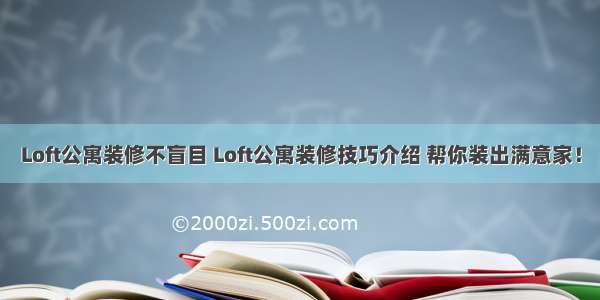 Loft公寓装修不盲目 Loft公寓装修技巧介绍 帮你装出满意家！