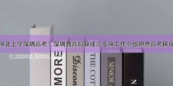 河北上学深圳高考？深圳教育局称成立专项工作小组彻查高考移民