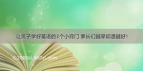 让孩子学好英语的3个小窍门 家长们越早知道越好！