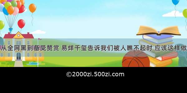 从全网黑到备受赞赏 易烊千玺告诉我们被人瞧不起时 应该这样做