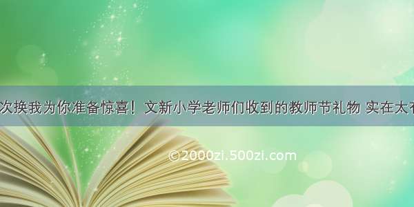 老师 这次换我为你准备惊喜！文新小学老师们收到的教师节礼物 实在太有个性了