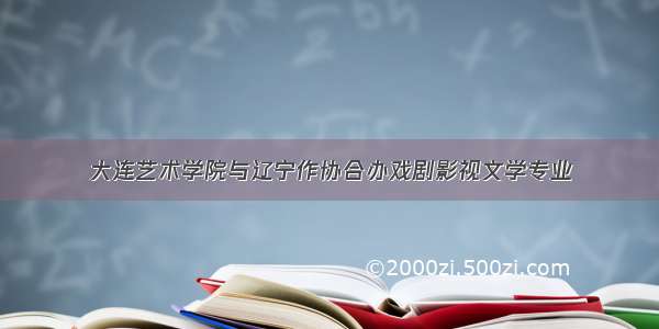 大连艺术学院与辽宁作协合办戏剧影视文学专业