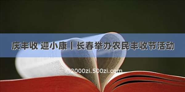 庆丰收 迎小康丨长春举办农民丰收节活动