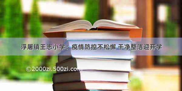 浮屠镇王志小学：疫情防控不松懈 干净整洁迎开学