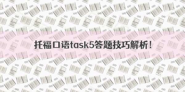 托福口语task5答题技巧解析！