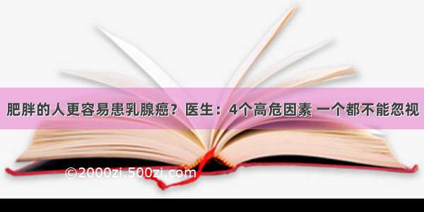 肥胖的人更容易患乳腺癌？医生：4个高危因素 一个都不能忽视