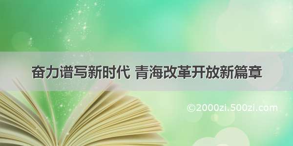 奋力谱写新时代 青海改革开放新篇章