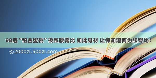 98后“铂金蜜桃”极致腰臀比 如此身材 让你知道何为腰臀比！