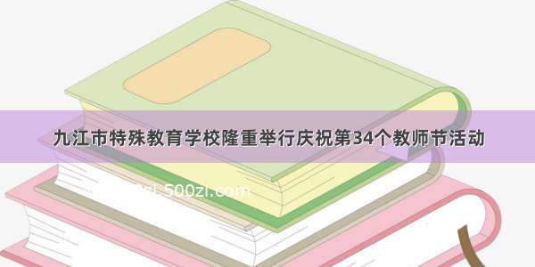 九江市特殊教育学校隆重举行庆祝第34个教师节活动