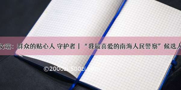 袁文端：群众的贴心人 守护者丨“我最喜爱的南海人民警察”候选人⑥