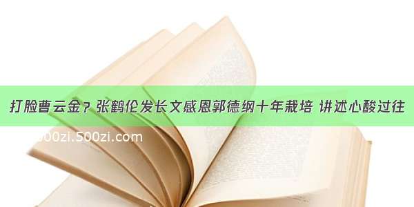 打脸曹云金？张鹤伦发长文感恩郭德纲十年栽培 讲述心酸过往