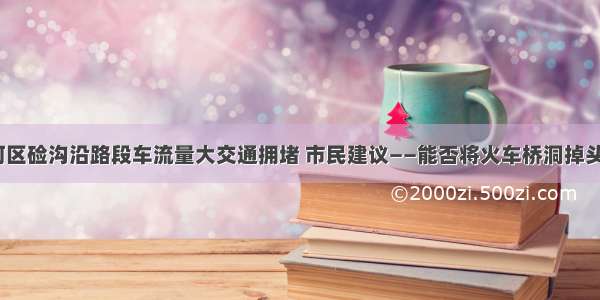 兰州七里河区硷沟沿路段车流量大交通拥堵 市民建议——能否将火车桥洞掉头路口封闭？