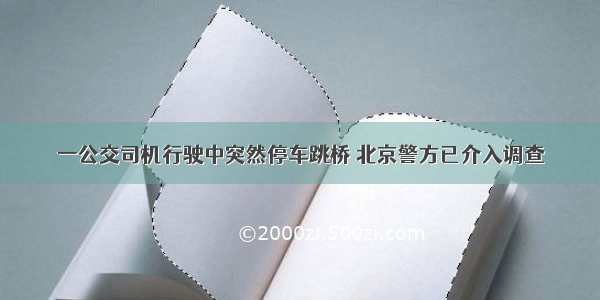 一公交司机行驶中突然停车跳桥 北京警方已介入调查