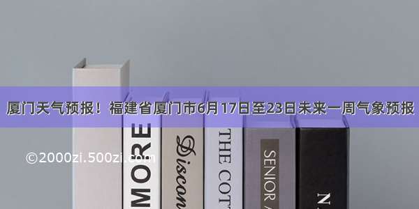 厦门天气预报！福建省厦门市6月17日至23日未来一周气象预报