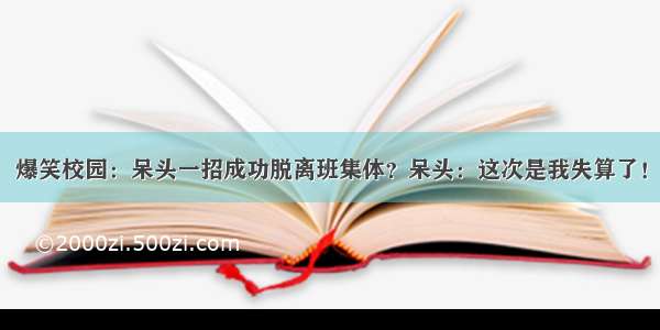 爆笑校园：呆头一招成功脱离班集体？呆头：这次是我失算了！