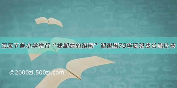 宝应下舍小学举行“我和我的祖国”迎祖国70华诞班级合唱比赛