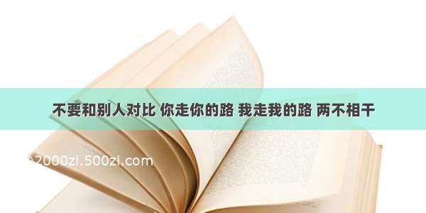 不要和别人对比 你走你的路 我走我的路 两不相干