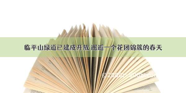 临平山绿道已建成开放 邂逅一个花团锦簇的春天