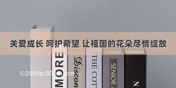 关爱成长 呵护希望 让祖国的花朵尽情绽放