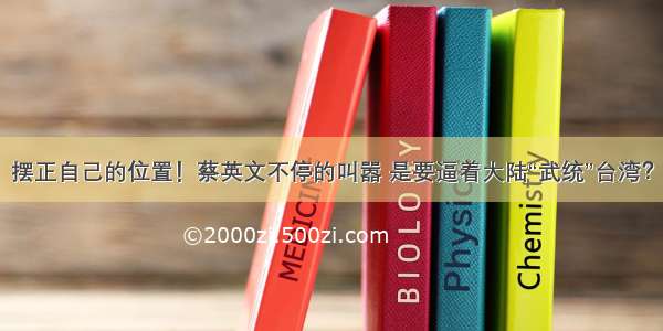 摆正自己的位置！蔡英文不停的叫嚣 是要逼着大陆“武统”台湾？