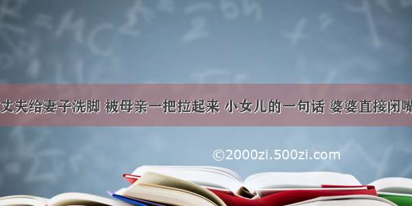 丈夫给妻子洗脚 被母亲一把拉起来 小女儿的一句话 婆婆直接闭嘴