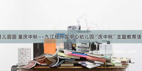 月儿圆圆 童庆中秋——九江经开区中心幼儿园“庆中秋”主题教育活动