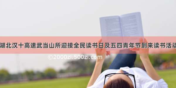 湖北汉十高速武当山所迎接全民读书日及五四青年节到来读书活动