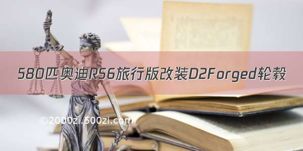 580匹奥迪RS6旅行版改装D2Forged轮毂