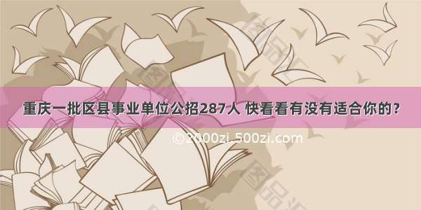 重庆一批区县事业单位公招287人 快看看有没有适合你的？