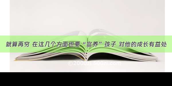 就算再穷 在这几个方面也要“富养”孩子 对他的成长有益处