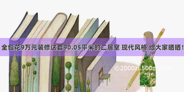 全包花9万元装修这套90.05平米的二居室 现代风格 给大家晒晒！