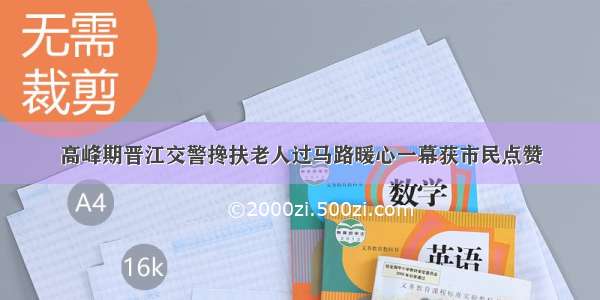 高峰期晋江交警搀扶老人过马路暖心一幕获市民点赞