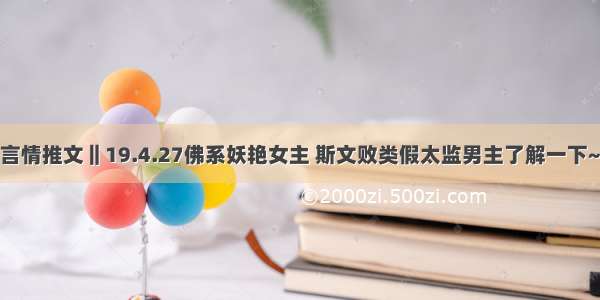 言情推文‖19.4.27佛系妖艳女主 斯文败类假太监男主了解一下~