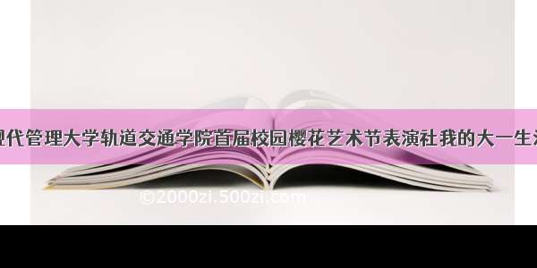 现代管理大学轨道交通学院首届校园樱花艺术节表演社我的大一生活