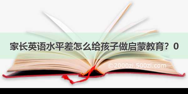 家长英语水平差怎么给孩子做启蒙教育？0