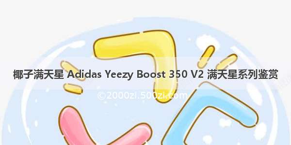 椰子满天星 Adidas Yeezy Boost 350 V2 满天星系列鉴赏
