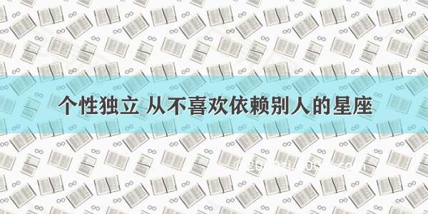 个性独立 从不喜欢依赖别人的星座