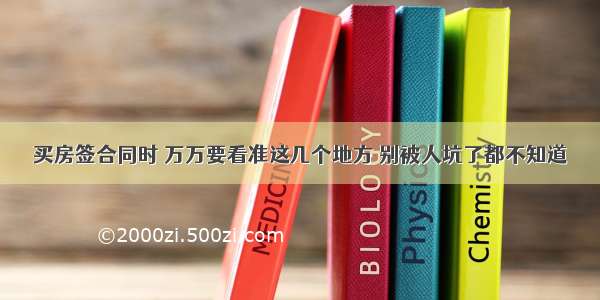 买房签合同时 万万要看准这几个地方 别被人坑了都不知道