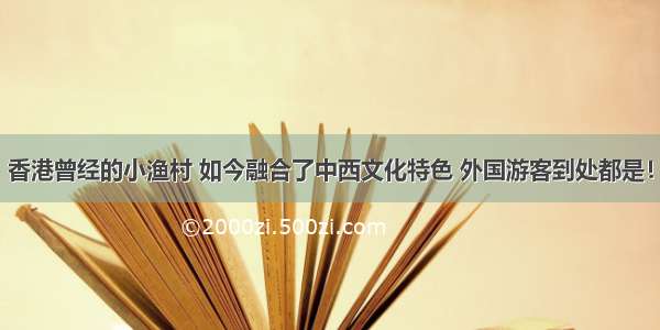 香港曾经的小渔村 如今融合了中西文化特色 外国游客到处都是！