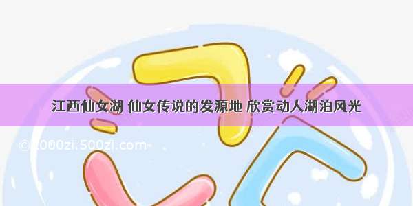 江西仙女湖 仙女传说的发源地 欣赏动人湖泊风光