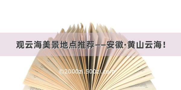 观云海美景地点推荐——安徽·黄山云海！