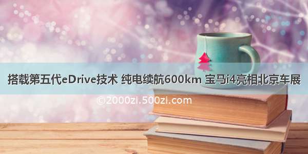 搭载第五代eDrive技术 纯电续航600km 宝马i4亮相北京车展